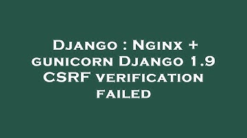 Django : Nginx + gunicorn Django 1.9 CSRF verification failed