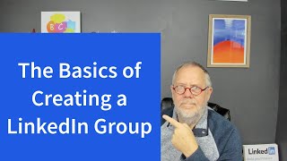 The Basics of Creating a LinkedIn Group - April 2023