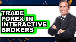 How To Trade Forex In Interactive Brokers - Step By Step How To Trade Forex With Interactive Brokers 2026 Full Guide