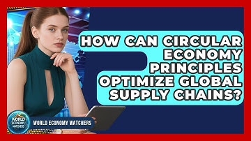 How Can Circular Economy Principles Optimize Global Supply Chains? - World Economy Watchers