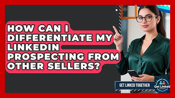How Can I Differentiate My LinkedIn Prospecting From Other Sellers? - Get Linked Together