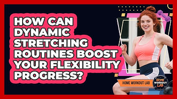 How Can Dynamic Stretching Routines Boost Your Flexibility Progress? - Home Workout Lab