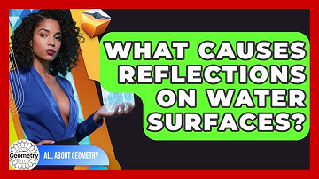 What Causes Reflections On Water Surfaces? - All About Geometry