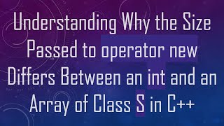 Understanding Why the Size Passed to operator new Differs Between an int and an Array of Class S in