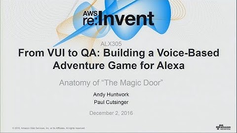 AWS re:Invent 2016: From VUI to QA: Building a Voice-Based Adventure Game for Alexa (ALX305)