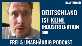 🇩🇪 Deutschland ist keine 🏭 Industrienation!? - Frei & Unabhängig Podcast mit Dave Brych 006