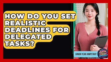 How Do You Set Realistic Deadlines For Delegated Tasks? - Junior Year Jumpstart