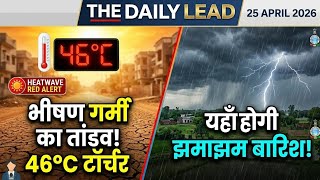 भीषण गर्मी का तांडव! 46°C के साथ रेड अलर्ट जारी: आज के मौसम की बड़ी चेतावनी | The Daily Lead
