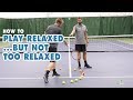 How To Play Tennis Relaxed... But Not Too Relaxed!