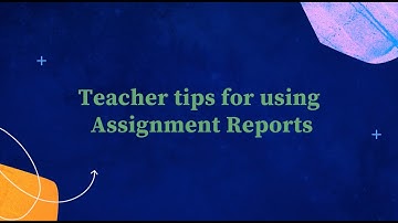 Teacher tips for using Assignment Reports
