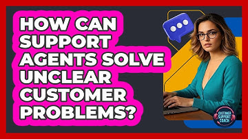 How Can Support Agents Solve Unclear Customer Problems? - Customer Support Coach