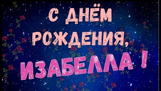 ИЗАБЕЛЛА, с Днём Рождения ! / С Днём Рождения, ИЗАБЕЛЛА ! / Поздравление с Днём Рождения ИЗАБЕЛЛЫ !