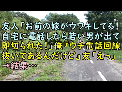 【修羅場】友人「お前の嫁がウワキしてる！自宅に電話したら若い男が出て即切られた！」俺『ウチ電話回線抜いてあるんだけど』友「えっ 」→結果…【痛快・スカッとジャパン!】