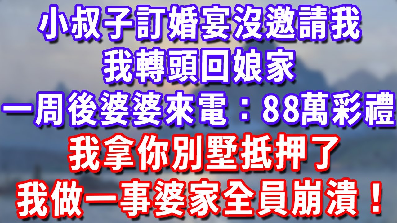 小叔子訂婚宴沒邀請我，我轉頭回娘家，一周後婆婆來電：88萬彩禮我拿你別墅抵押了！我做一事婆家全員崩潰！#深夜講故事#為人處世#生活經驗#情感故事#故事#小說#戀愛#情感#婚姻