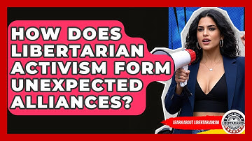 How Does Libertarian Activism Form Unexpected Alliances? - Learn About Libertarianism