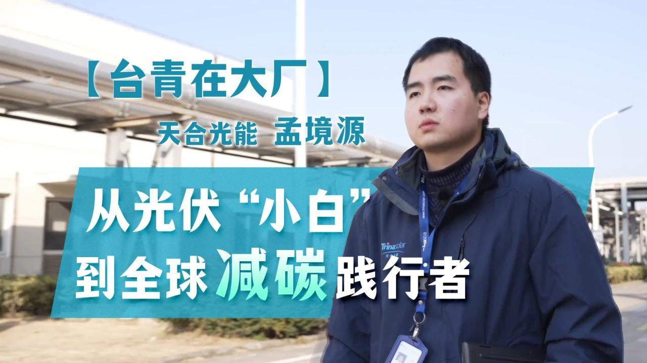 【台青在大厂】天合光能孟境源：从光伏“小白”到全球减碳践行者