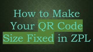 How to Make Your QR Code Size Fixed in ZPL