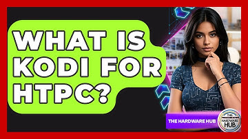 What Is Kodi For HTPC? - The Hardware Hub