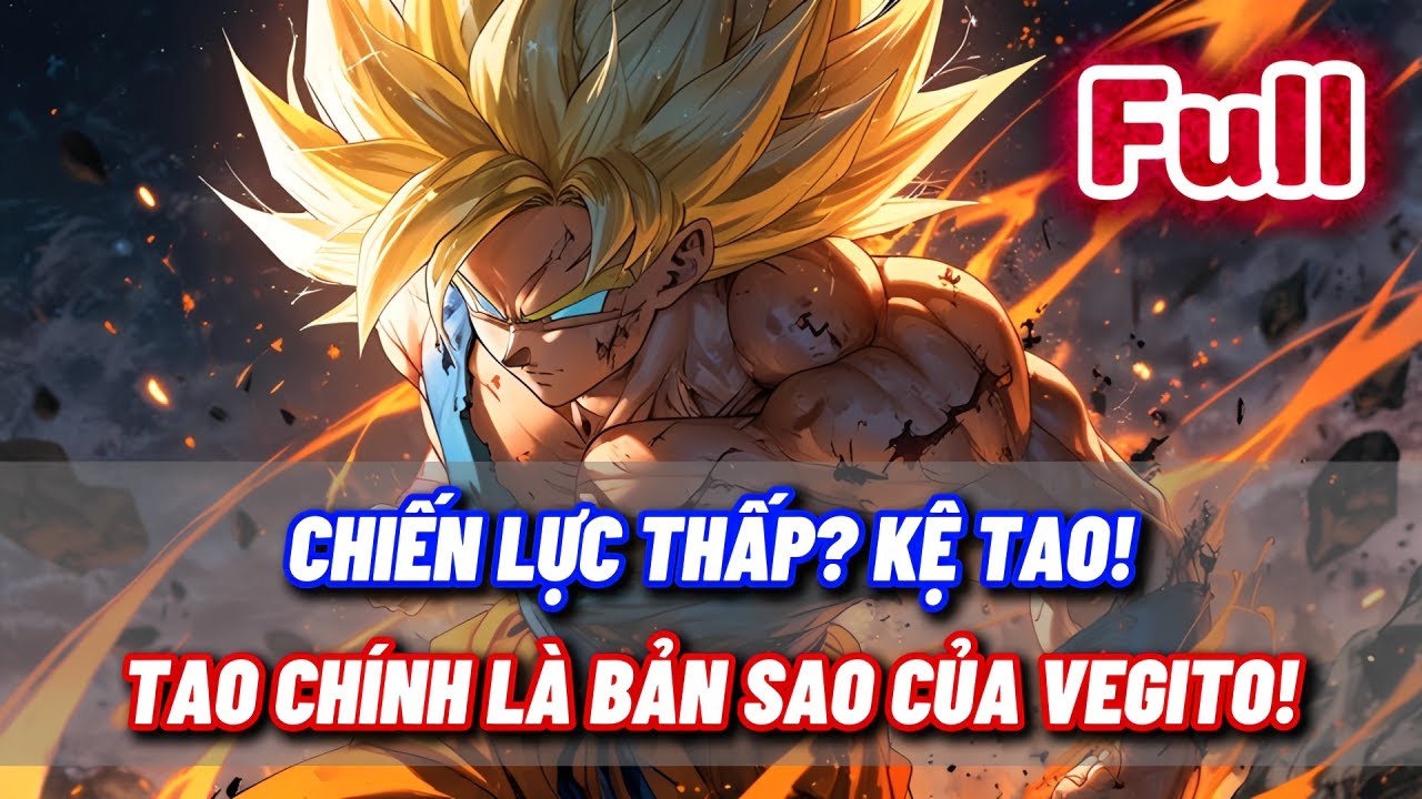 [FULL] DRAGON BALL FANFIC: CHIẾN LỰC THẤP? KỆ TAO! – TAO CHÍNH LÀ BẢN SAO CỦA VEGITO!
