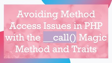 Avoiding Method Access Issues in PHP with the __call() Magic Method and Traits