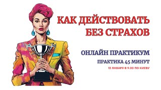 Как Дейстовать без Страха! Практикум. Возвращаем уверенность в действиях. Уверенность в