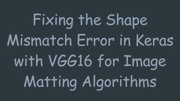 Fixing the Shape Mismatch Error in Keras with VGG16 for Image Matting Algorithms