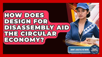 How Does Design For Disassembly Aid The Circular Economy? - Smart Logistics Network