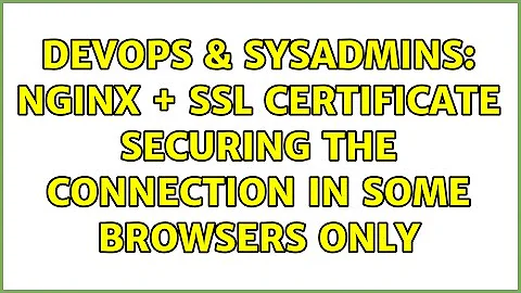 DevOps & SysAdmins: NGINX + SSL certificate securing the connection in some browsers only