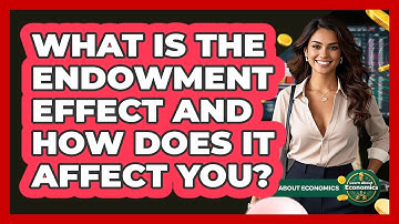 What Is The Endowment Effect And How Does It Affect You? - Learn About Economics