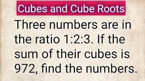 Three numbers are in the ratio 1:2:3. If the sum of their cubes is 972, find the numbers/cube Roots