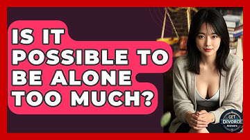 Is It Possible To Be Alone Too Much? - Get Divorce Answers