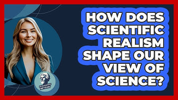 How Does Scientific Realism Shape Our View Of Science? - Philosophy Beyond