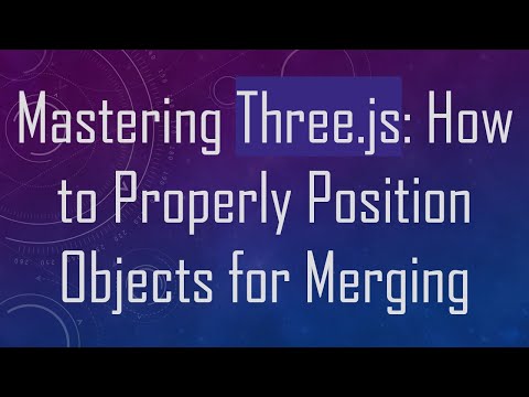 Mastering Three.js: How to Properly Position Objects for Merging