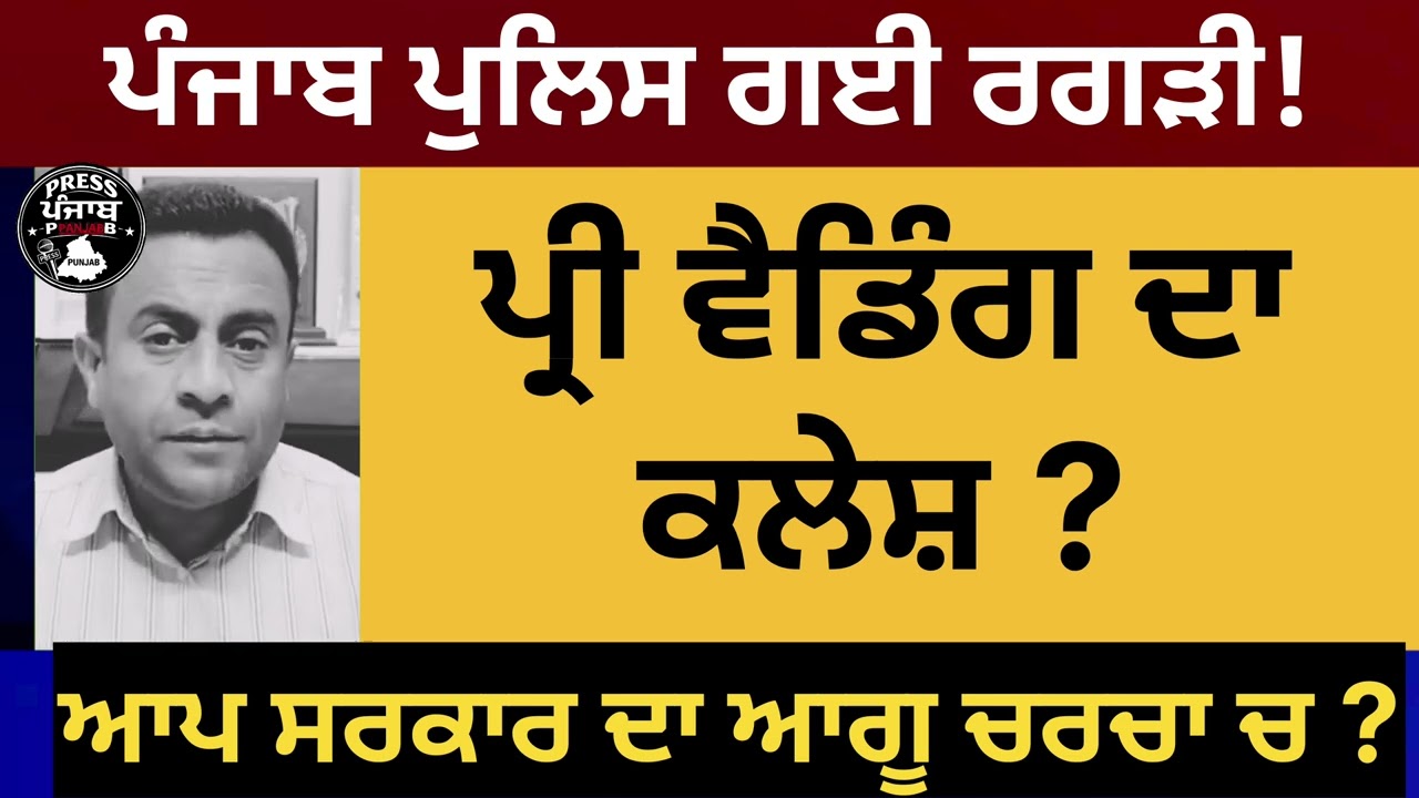 ਪ੍ਰੀ ਵੈਡਿੰਗ ਦਾ ਕਲੇਸ਼ ।ਪੰਜਾਬ ਪੁਲਿਸ ਗਈ ਰਗੜੀ ।ਆਪ ਸਰਕਾਰ ਦਾ ਆਗੂ ਚਰਚਾ ਵਿੱਚ ਕਿਹੜਾ।