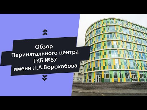 Перинатальный центр ГКБ №67 имени Л.А.Ворохобова | Обзор роддома