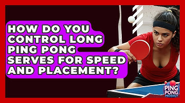 How Do You Control Long Ping Pong Serves For Speed And Placement? - Ping Pong Prodigy
