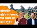 India Bangladesh Border पर तेजी से फेंसिंग का काम शुरू, सामने आया Video !