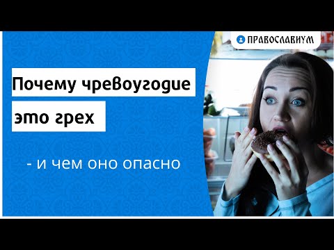 Почему чревоугодие это грех и чем оно опасно