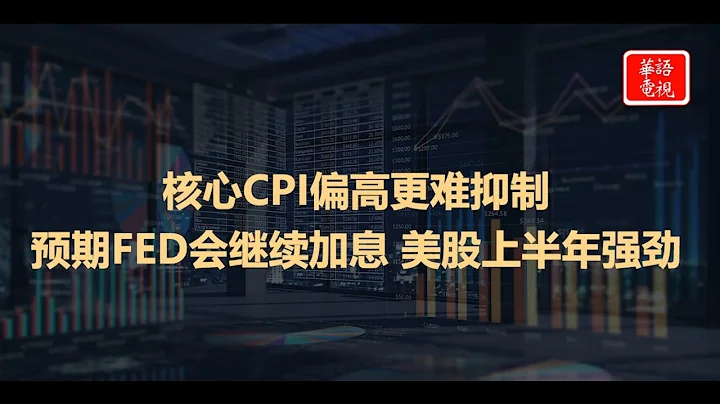 華爾街周報 | 核心CPI偏高更難抑制 預期FED會繼續加息 美股上半年強勁 - 天天要聞