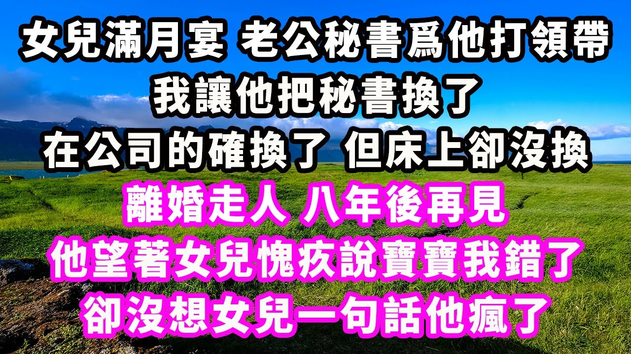 女兒滿月宴，老公秘書爲他打領帶，我讓他把秘書換了，在公司的確換了但床上卻沒換，離婚走人八年後再見，他望著女兒愧疚說寶寶我錯了，卻沒想女兒一句話他瘋了#追妻火葬場#大女主#現實情感#家庭