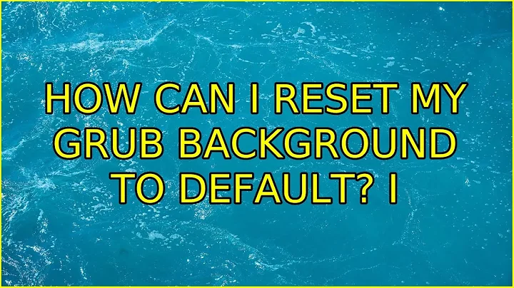 How can I reset my GRUB background to default? (2 Solutions!!)