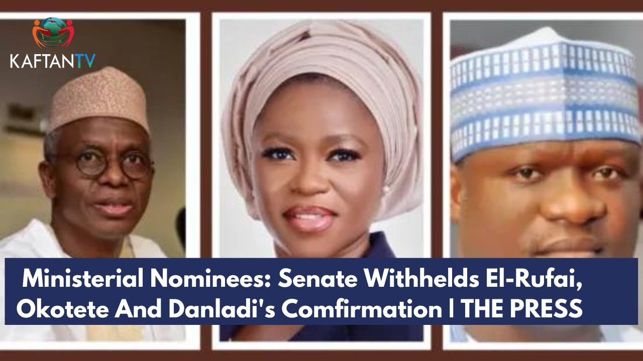 Ministerial Nominees: Senate Withhelds El-Rufai, Okotete And Danladi’s Comfirmation | THE PRESS