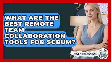 What Are The Best Remote Team Collaboration Tools For Scrum? - Guide To Work From Home