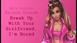 Male Version: Ariana Grande - break up with your girlfriend, i'm bored