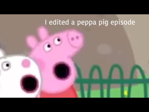 i-edited-a-peppa-pig-episode-cause-i-needed-more-content