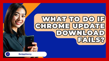 What To Do If Chrome Update Download Fails? - Be App Savvy