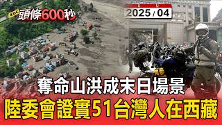 奪命山洪成末日場景！陸委會證實51台灣人在西藏【頭條600秒】
