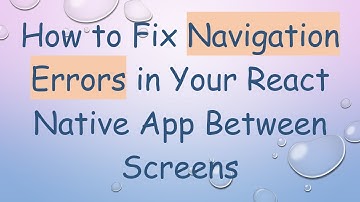 How to Fix Navigation Errors in Your React Native App Between Screens