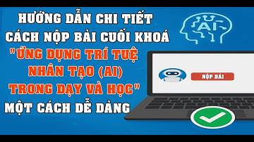 Hướng dẫn chi tiết cách nộp bài thực hành cuối khoá "Ứng dụng trí tuệ nhân tạo AI trong dạy và học"