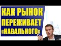 Как рынок переживает "Навального"